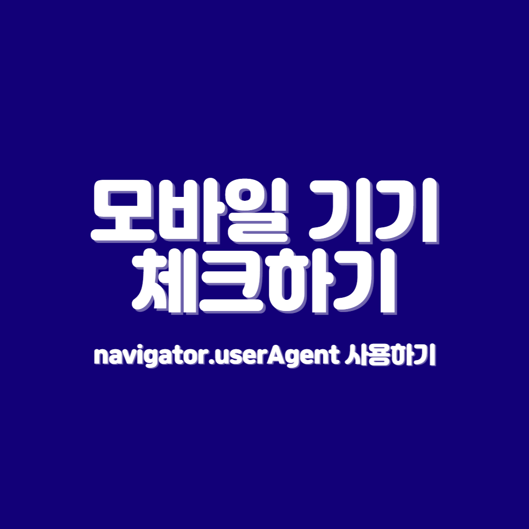  모바일 기기를 체크하여 크로스 브라우징 지원하기 (navigator.userAgent 사용하기)