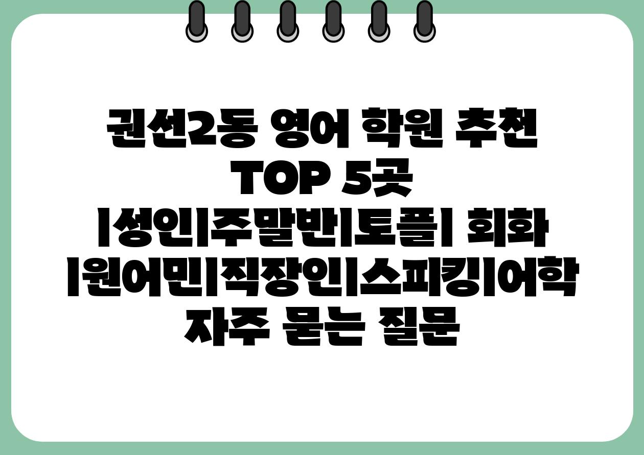 권선2동 영어 학원 추천 TOP 5곳 ㅣ성인ㅣ주말반ㅣ토플ㅣ 회화 ㅣ원어민ㅣ직장인ㅣ스피킹ㅣ어학 자주 묻는 질문