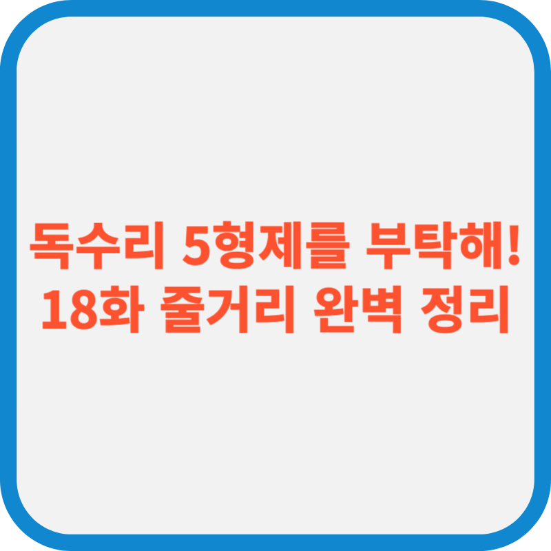 KBS2 독수리 5형제를 부탁해! 18화 줄거리 완벽 정리(동석, 광숙에게 설렘 시작)