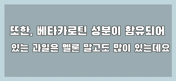  또한, 베타카로틴 성분이 함유되어 있는 과일은 멜론 말고도 많이 있는데요