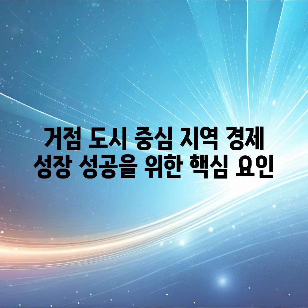 거점 도시 중심 지역 경제 성장 성공을 위한 핵심 요인