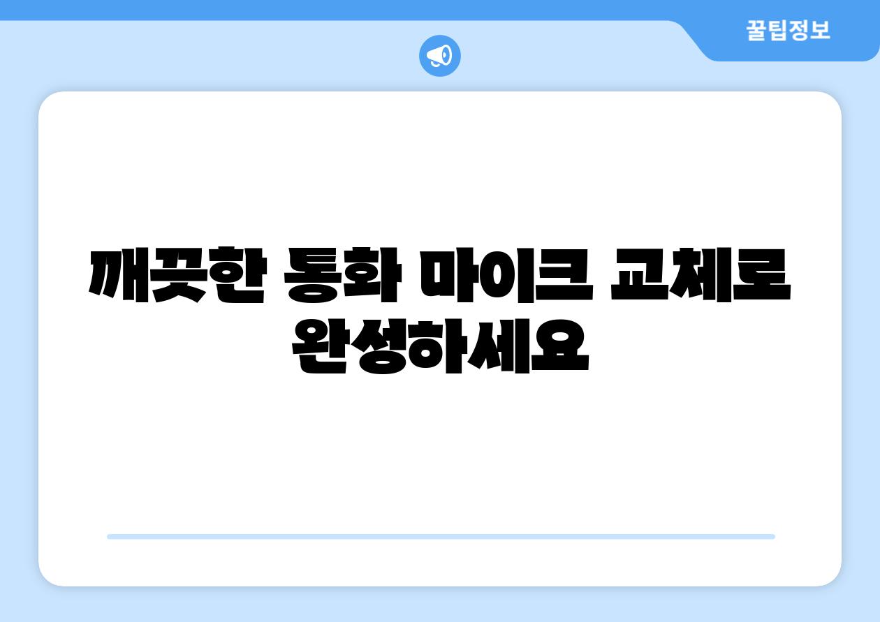 깨끗한 통화 마이크 교체로 완성하세요