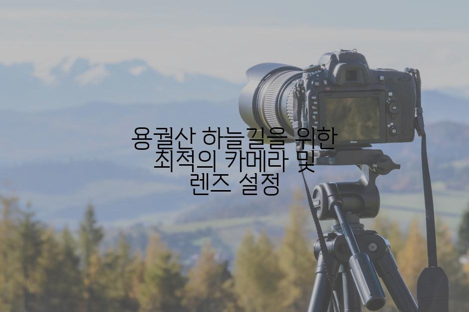 용궐산 하늘길을 위한 최적의 카메라 및 렌즈 설정