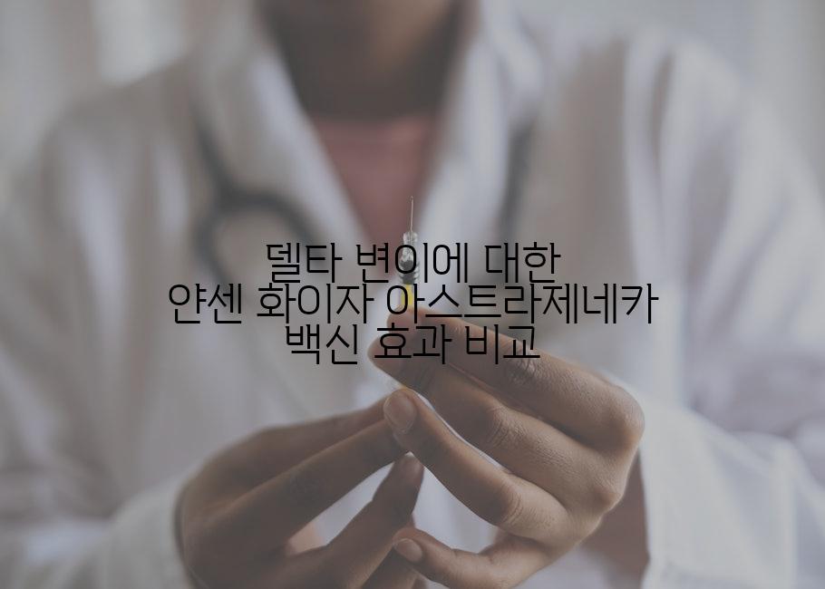 델타 변이에 대한 얀센 화이자 아스트라제네카 백신 효과 비교