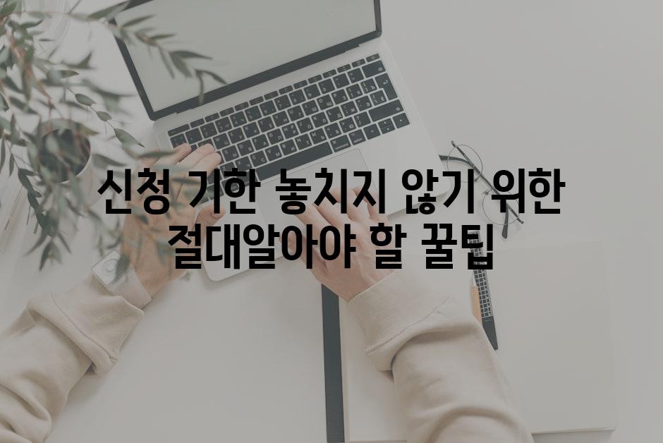 신청 기한 놓치지 않기 위한 절대알아야 할 꿀팁