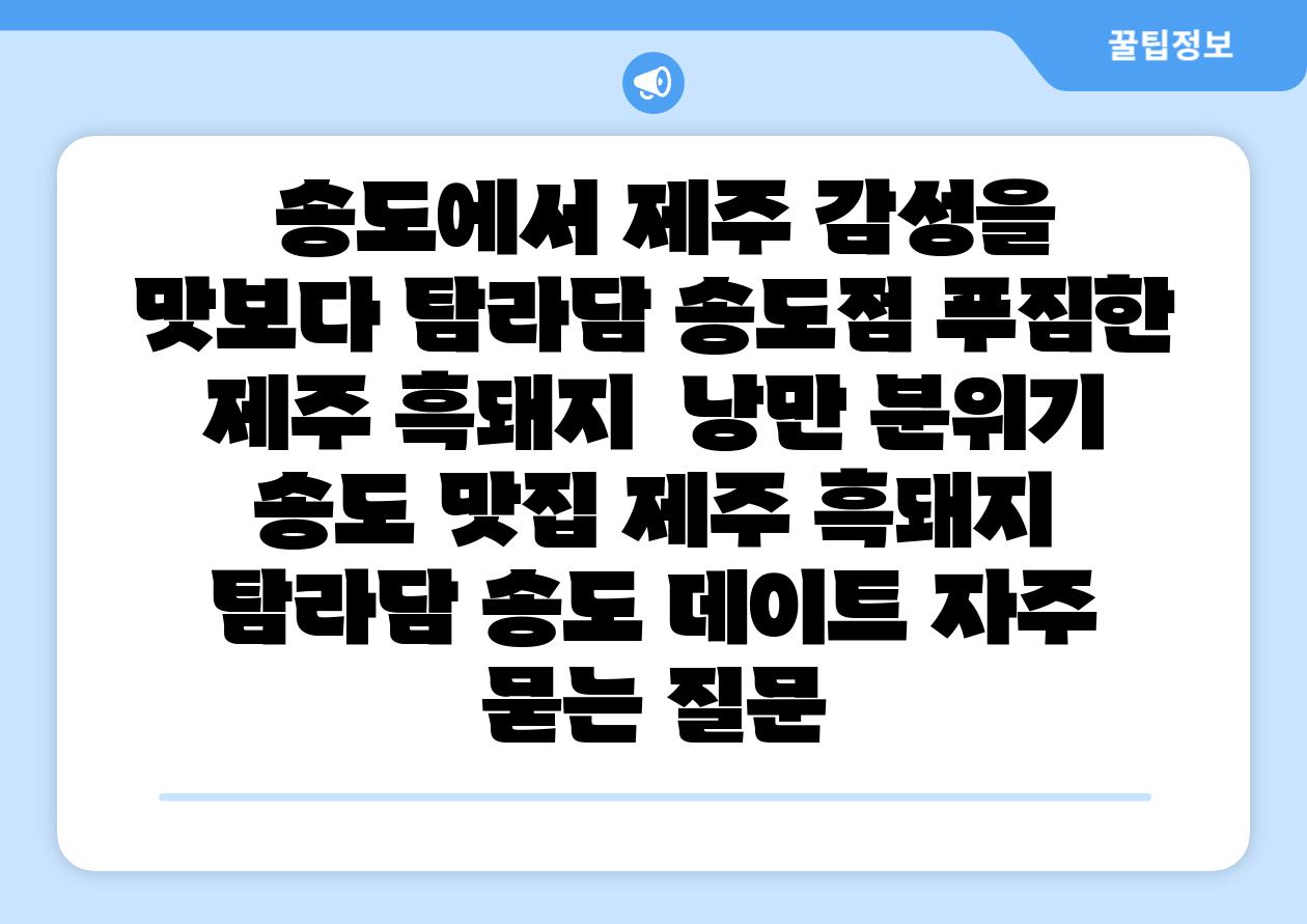  송도에서 제주 감성을 맛보다 탐라담 송도점 푸짐한 제주 흑돼지  낭만 분위기  송도 맛집 제주 흑돼지 탐라담 송도 데이트 자주 묻는 질문