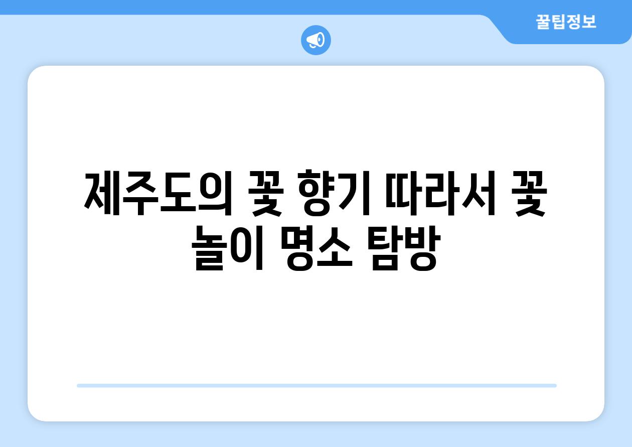 제주도의 꽃 향기 따라서 꽃 놀이 명소 탐방