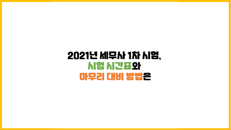 2021년 세무사 1차 시험, 시험 시간표와 마무리 시험 대비 방법은