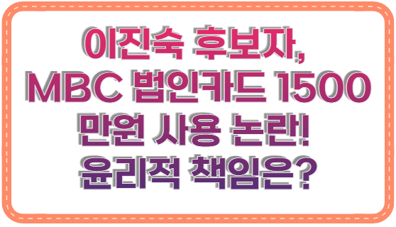 이진숙 후보자, MBC 법인카드 1500만원 사용 논란! 윤리적 책임은?