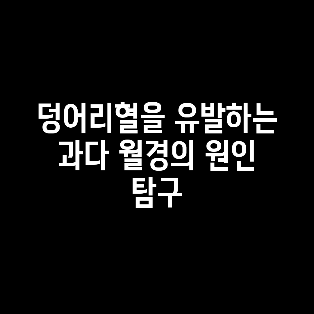 덩어리혈을 유발하는 과다 월경의 원인 탐구