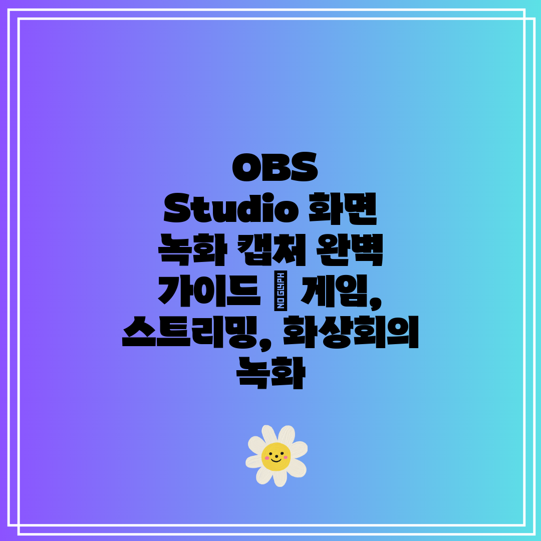 OBS Studio 화면 녹화 캡처 완벽 가이드 게