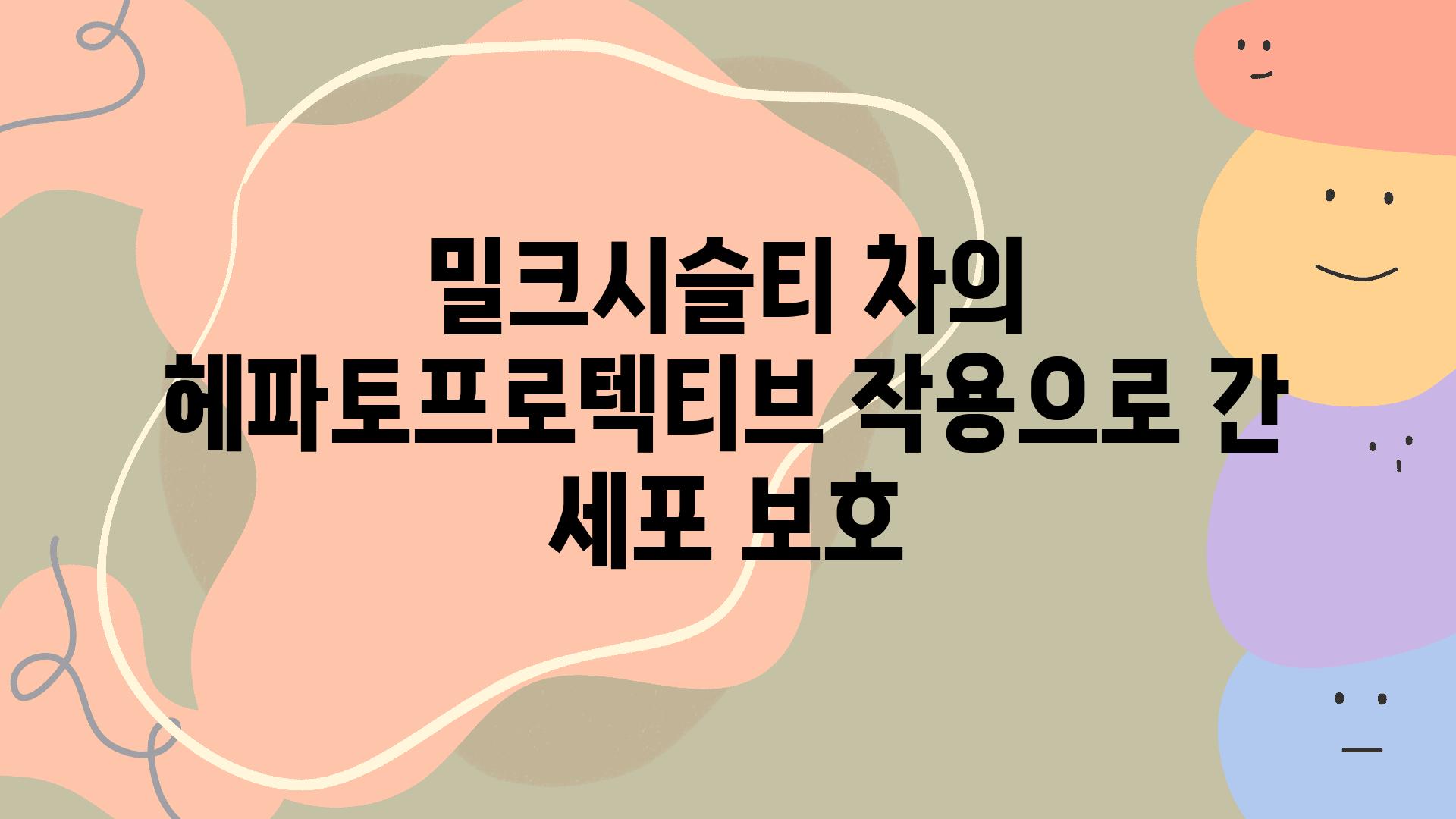 밀크시슬티 차의 헤파토프로텍티브 작용으로 간 세포 보호