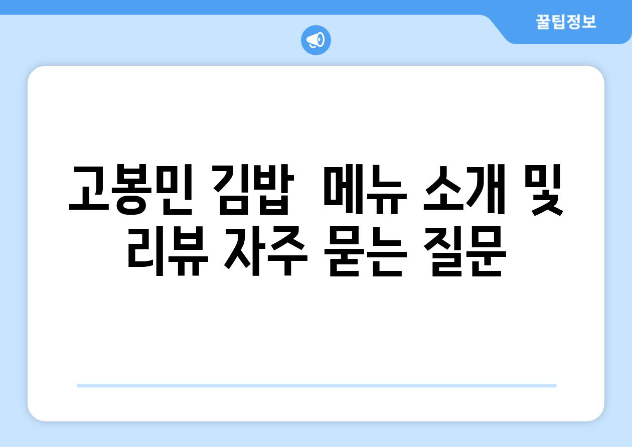 고봉민 김밥  메뉴 소개 및 리뷰 자주 묻는 질문