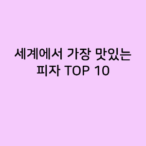 세계에서 가장 맛있는 피자 TOP 10