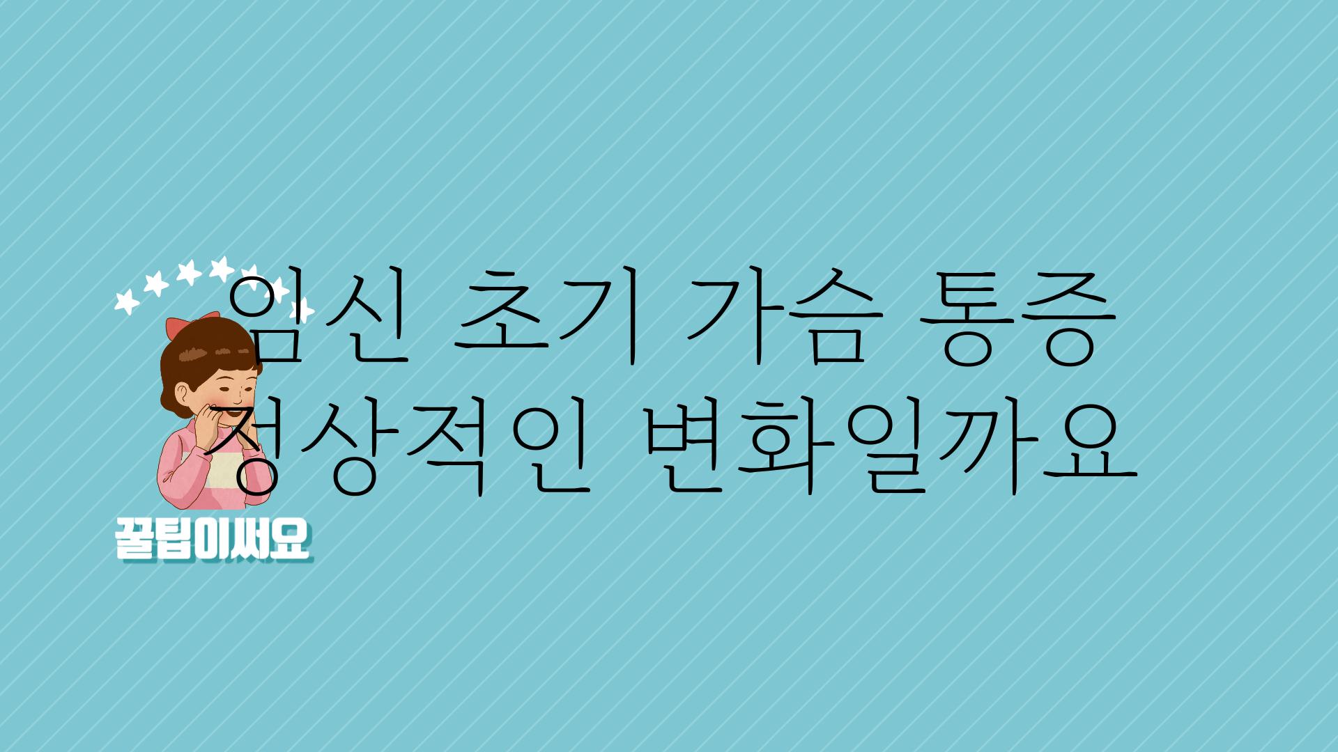 임신 초기 가슴 통증 정상적인 변화일까요