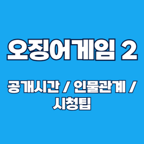 넷플릭스 ‘오징어게임’ 시즌 2 - 공개 시간, 인물 관계도, 스토리, 시청 팁 총정리 🎥