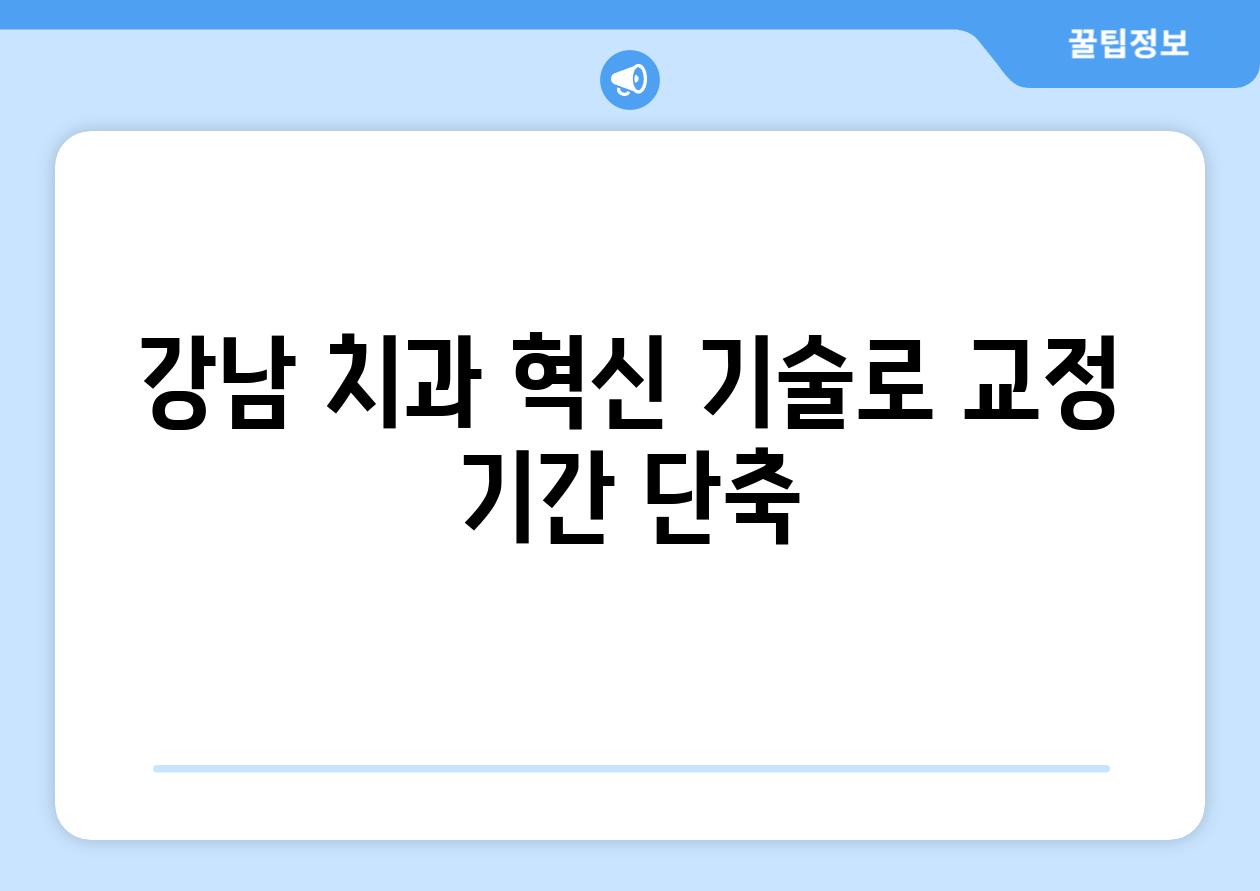 강남 치과 혁신 기술로 교정 날짜 단축