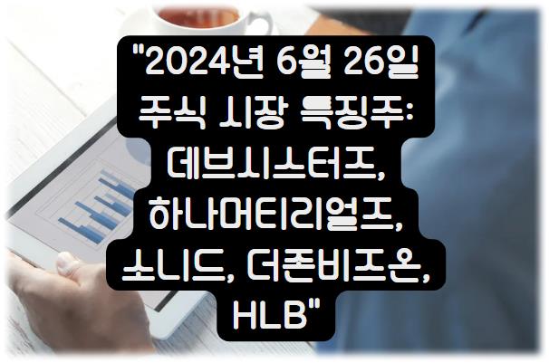 2024년 6월 26일 주식 시장 특징주 분석하기: 데브시스터즈, 하나머티리얼즈, 소니드, 더존비즈온, HLB