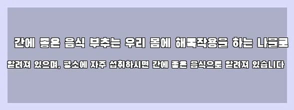  간에 좋은 음식 부추는 우리 몸에 해독작용을 하는 나물로 알려져 있으며, 평소에 자주 섭취하시면 간에 좋은 음식으로 알려져 있습니다