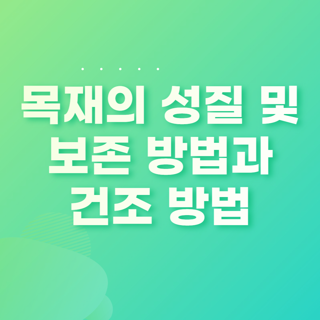 목재의 성질 및 보존 방법과 건조 방법