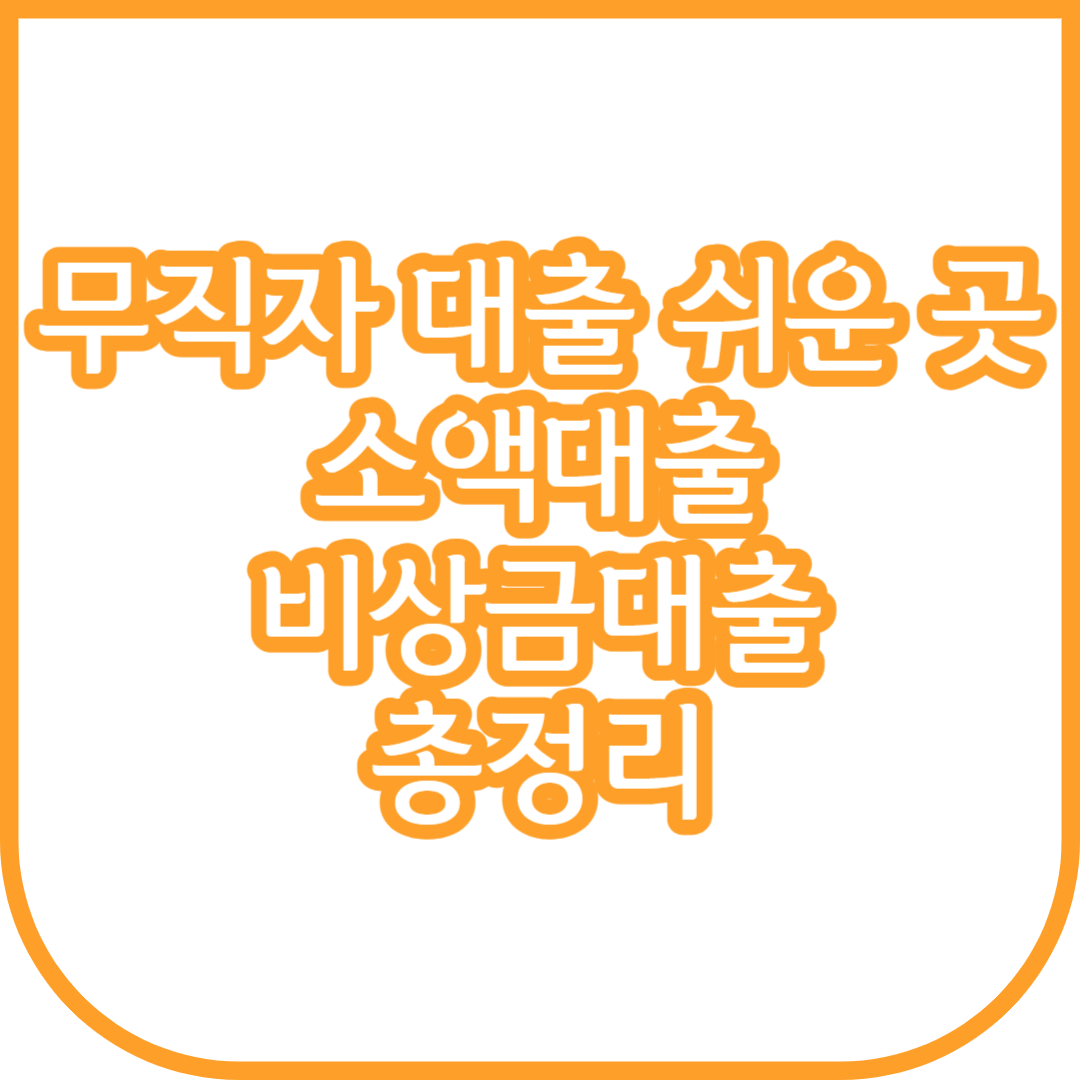  무직자 대출 쉬운 곳 소액 비상금대출 총정리