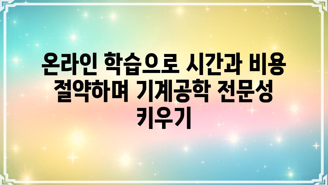 온라인 학습으로 시간과 비용 절약하며 기계공학 전문성 키우기