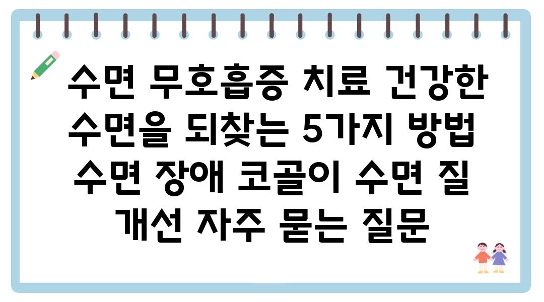  수면 무호흡증 치료 건강한 수면을 되찾는 5가지 방법  수면 장애 코골이 수면 질 개선 자주 묻는 질문