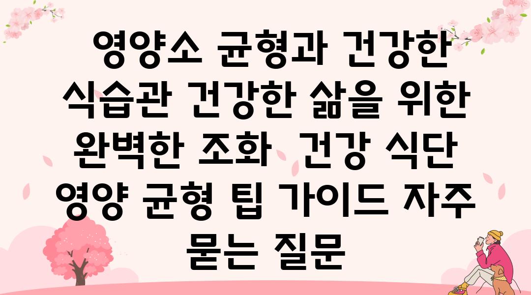  영양소 균형과 건강한 식습관 건강한 삶을 위한 완벽한 조화  건강 식단 영양 균형 팁 설명서 자주 묻는 질문