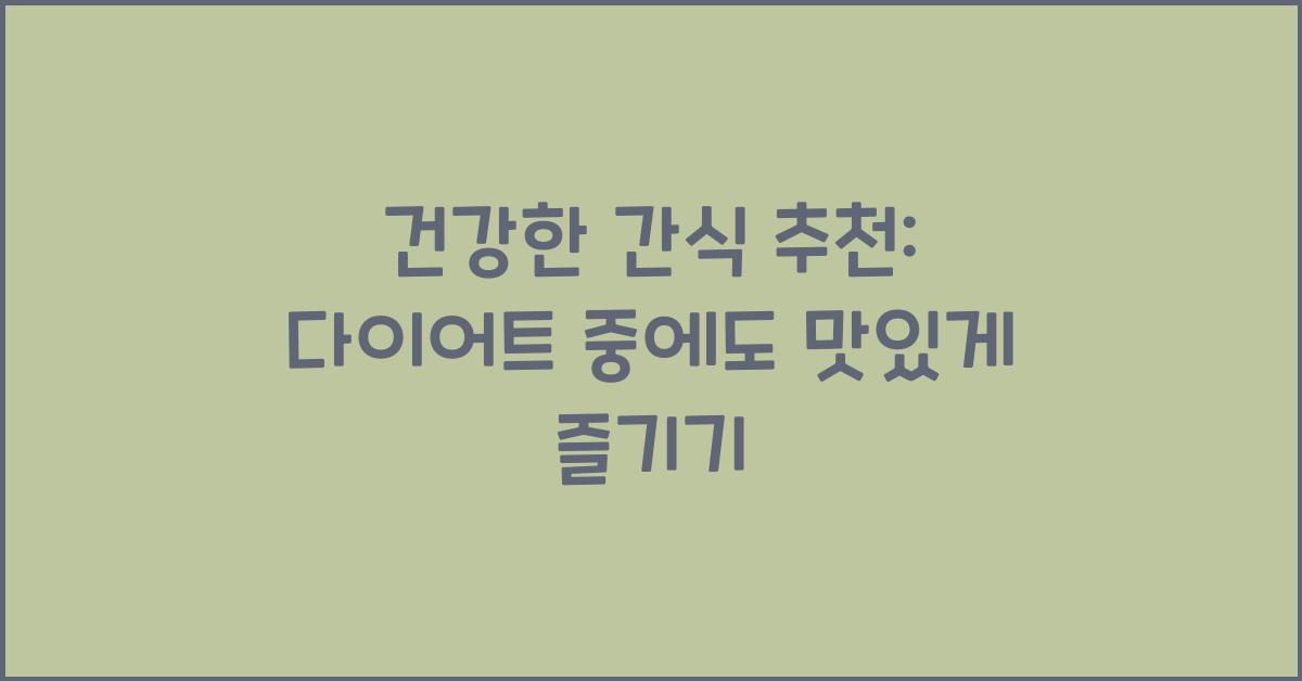 건강한 간식 추천: 다이어트 중에도 즐길 수 있는 선택