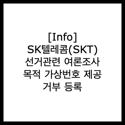  [Info] SK텔레콤(SKT) 선거관련 여론조사 목적 가상번호 제공 거부 등록