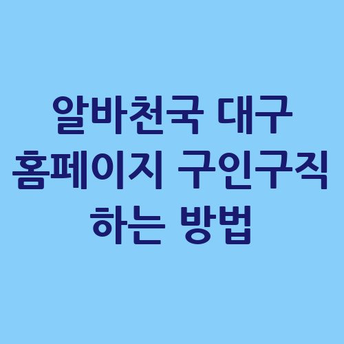 알바천국 대구 홈페이지 구인구직 하는 방법