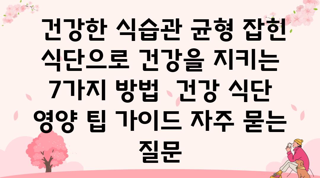  건강한 식습관 균형 잡힌 식단으로 건강을 지키는 7가지 방법  건강 식단 영양 팁 설명서 자주 묻는 질문