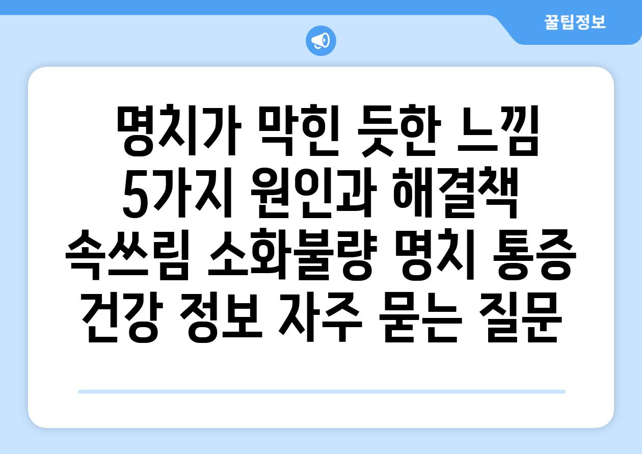 명치가 막힌 듯한 느낌 5가지 원인과 해결책 속쓰림 소화불량 명치 통증 건강 정보 자주 묻는 질문