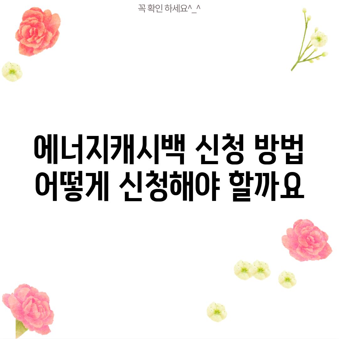 에너지캐시백 신청 방법: 어떻게 신청해야 할까요?