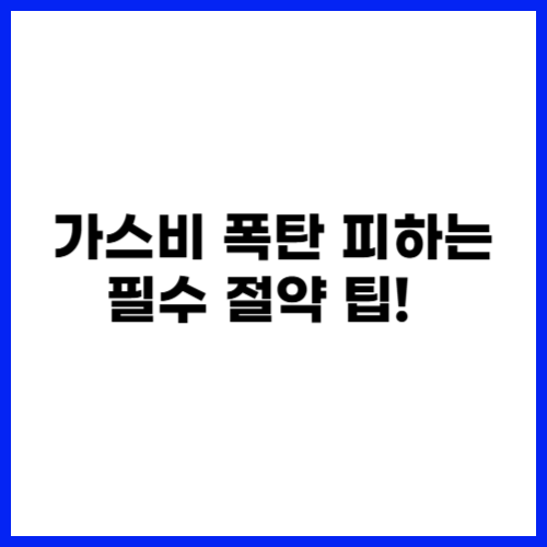 가스비 폭탄 피하는 필수 절약 팁! 💰