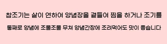  참조기는 살이 연하여 양념장을 곁들여 찜을 하거나 조기를 통째로 양념에 조물조물 무쳐 양념간장에 조려먹어도 맛이 좋습니다