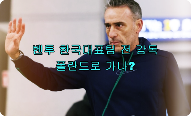  벤투 한국대표팀 전 감독의 다음 행보는 어디 : 폴란드 감독으로 거론