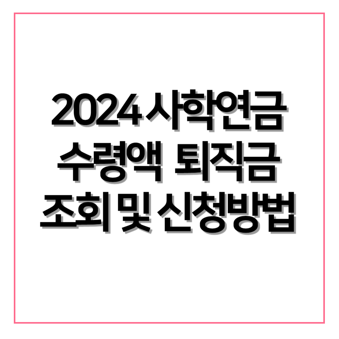 2024 사학연금 수령액 및 퇴직금 조회 신청방법 자격조건(사학연금 계산방법)