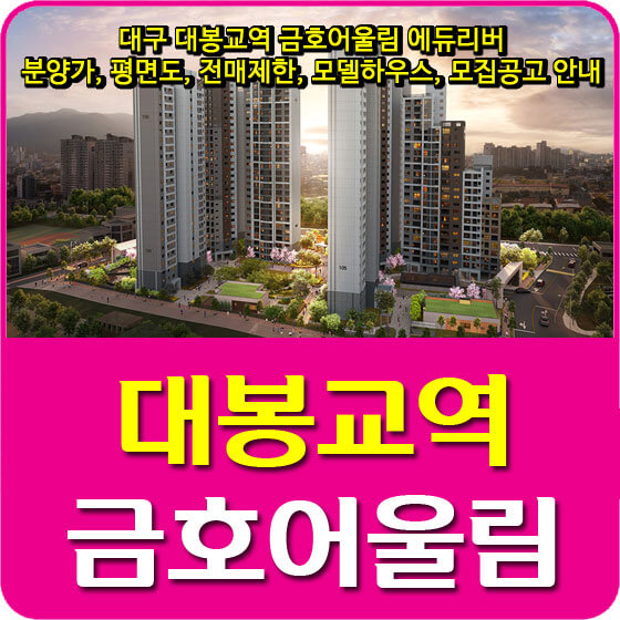  대구 대봉교역 금호어울림 에듀리버 분양가, 평면도, 전매제한, 모델하우스, 모집공고 안내