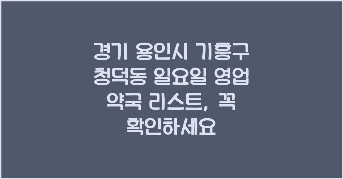 경기 용인시 기흥구 청덕동 일요일 영업 약국 리스트