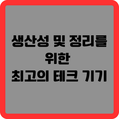 생산성 및 정리를 위한 최고의 테크 기기