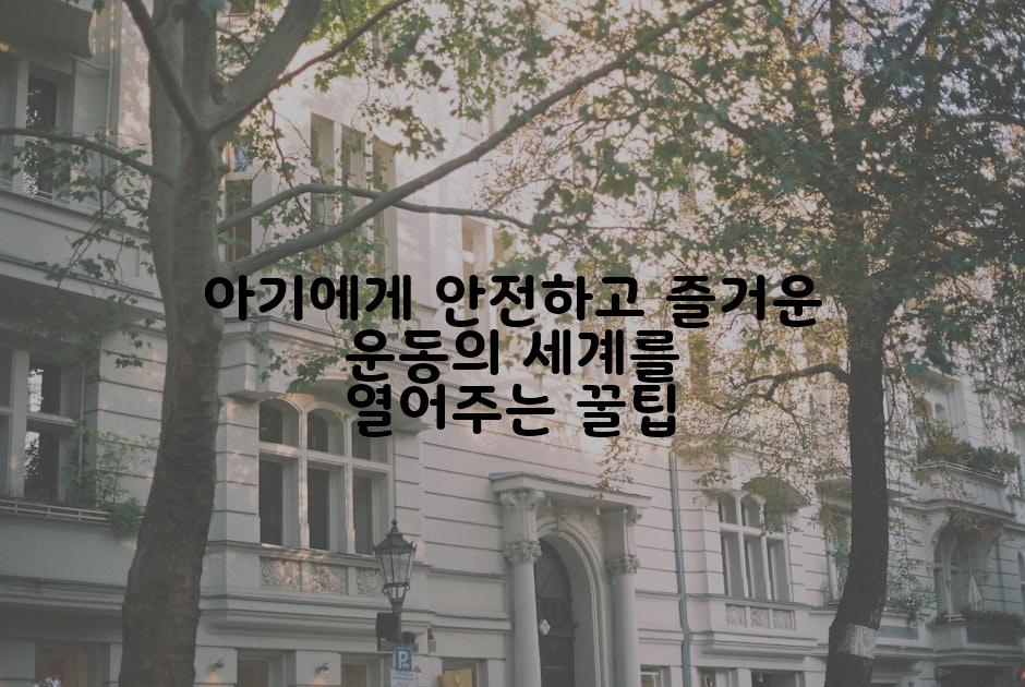 아기에게 안전하고 즐거운 운동의 세계를 열어주는 꿀팁
