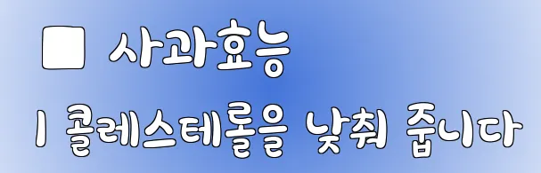  ■ 사과효능 1 콜레스테롤을 낮춰 줍니다