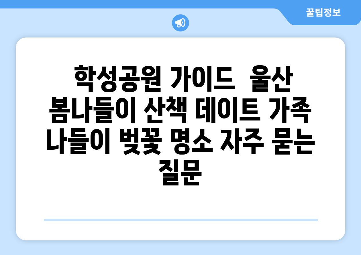  학성공원 가이드  울산 봄나들이 산책 데이트 가족 나들이 벚꽃 명소 자주 묻는 질문