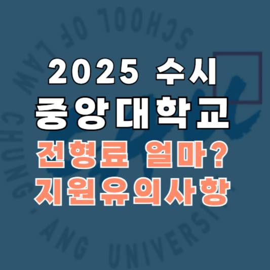 2025 중앙대 수시 수험생 원서접수 유의사항, 전형일정, 전형료 면제, 지원자 유의사항, 복수지원, 이중등록