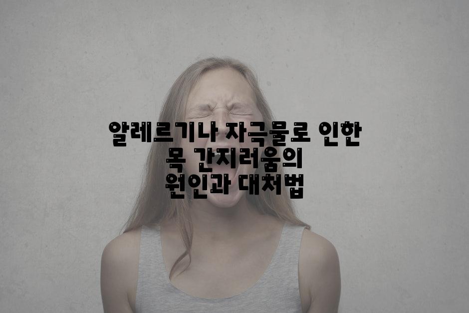 알레르기나 자극물로 인한 목 간지러움의 원인과 대처법