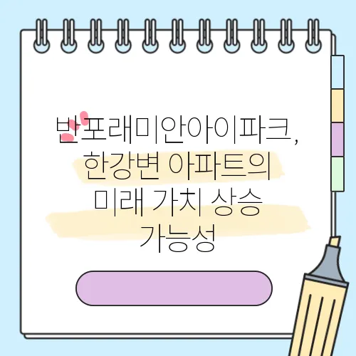 반포래미안아이파크, 한강변 아파트의 미래 가치 상승 가능성