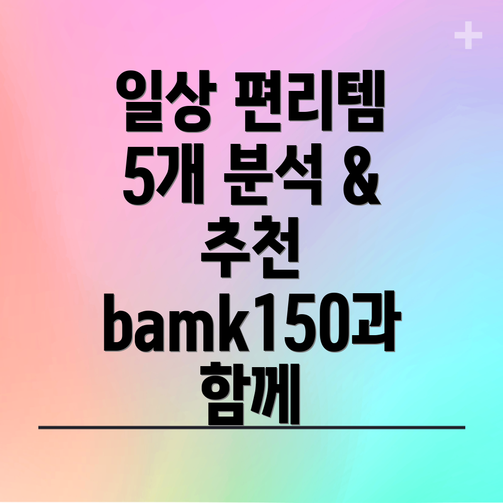 bamk150일상을편리하게만들어줄5가지아이템분석