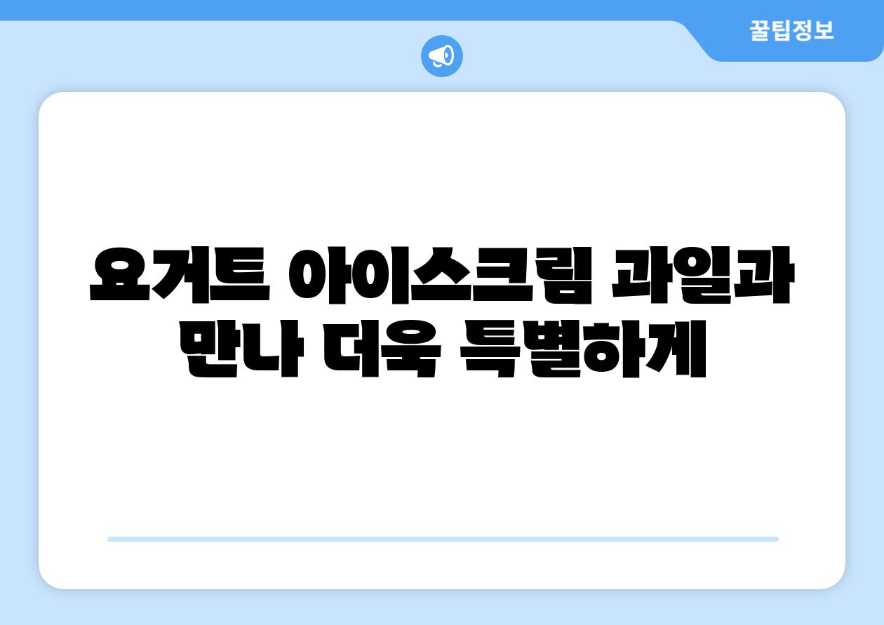 요거트 아이스크림 과일과 만나 더욱 특별하게