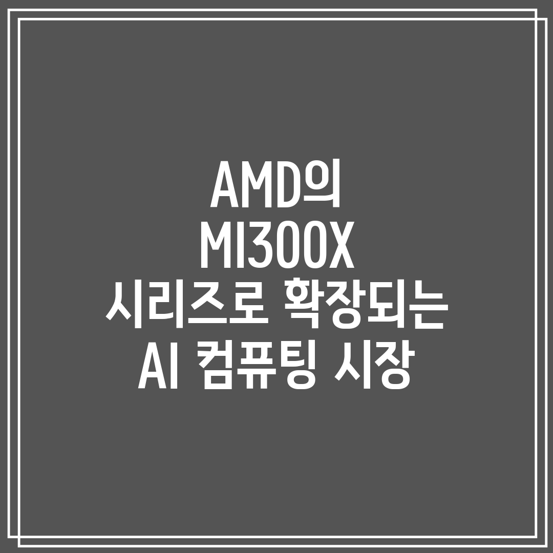 AMD의 MI300X 시리즈로 확장되는 AI 컴퓨팅 시
